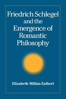 Friedrich Schlegel And The Emergence Of Romantic Philosophy Elizabeth MilláN