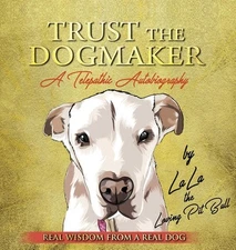 TRUST THE DOGMAKER - A Telepathic Autobiography by Lala The Loving Pitbull (Engl