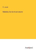Rabelais Sa Vie Et Son Oeuvre P. L Jacob