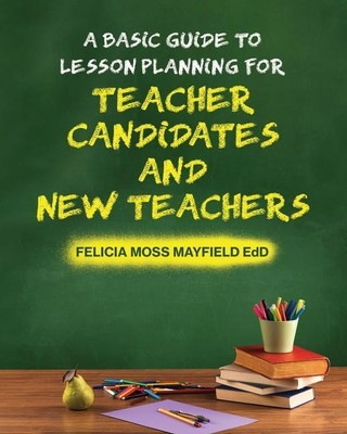 A Basic Guide to Lesson Planning for Teacher Candidates and New Teachers, F ...