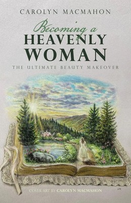 Becoming a Heavenly Woman The Ultimate Beauty Makeover Carolyn Macmahon Buch
