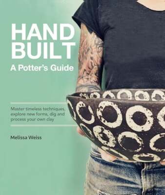 Handbuilt, A Potter's Guide: Master Timeless Techniques, Explore New Forms, Dig 