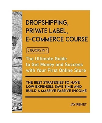Dropshipping / Private Label / E-Commerce Course [5 Books in 1]: The Ultimate Gu