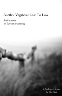 Another Vagabond Lost To Love: Berlin Stories on Leavin - Paperback NEW Eriksson