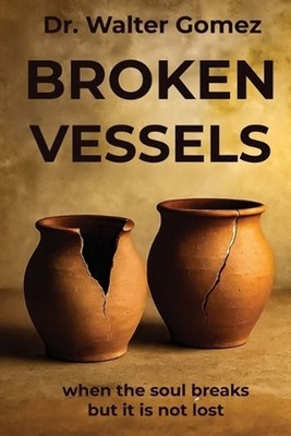 Broken Vessels: when the soul breaks but it is not lost by Walter Gomez Paperbac