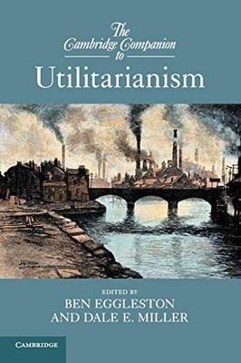 The Cambridge Companion to Utilitarianism Ben Eggleston New Book