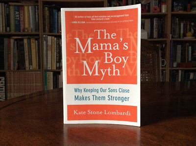 THE MAMA'S BOY MYTH: WHY KEEPING OUR SONS CLOSE MAKES THEM Kate Stone Lombardi