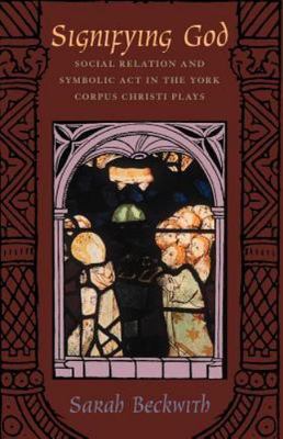 Signifying God: Social Relation and Symbolic Act in the York Corpus Christi...