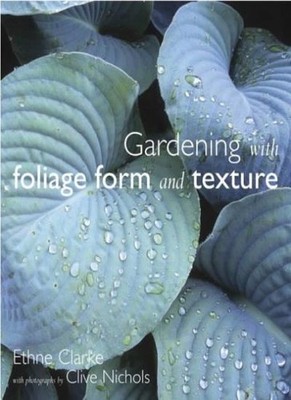 Gardening with Foliage, Form and Texture,Ethne Clarke, Clive Nic