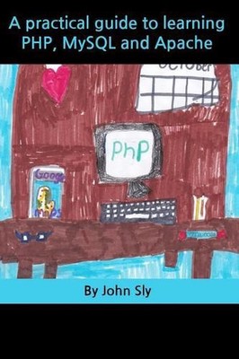 A Practical Guide to Learning PHP, MySQL and Apache by John Sly (English) Paperb