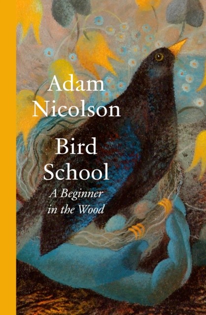 Bird School A Beginner in the Wood by Adam Nicolson (Hardback Book)