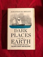 JONATHAN M. BRYANT DARK PLACES OF THE EARTH  --VOYAGE OF THE SLAVE SHIP ANTELOPE