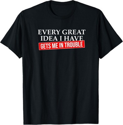 Every great idea I have gets me in trouble Funny Inventor T-Shirt