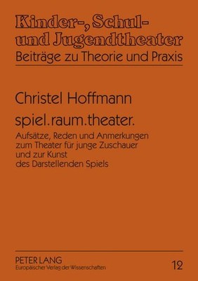 spiel.raum.theater. Aufsätze, Reden und Anmerkungen zum Theater für junge Zuscha