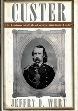 Custer: The Controversial Life of George Armstrong Custer - Jeffry D Wert