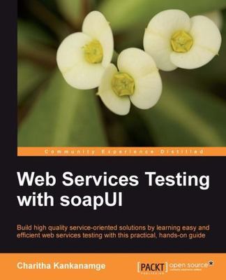 Web Services Testing with SoapUI : Build High Quality Serivce-oriented Soluti...