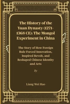 The History of the Yuan Dynasty (1271-1368 CE): The Mongol Experiment in China: 