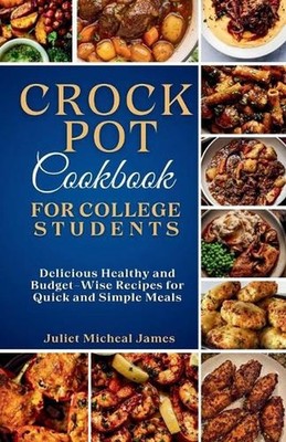 Crockpot Cookbook for College Students: Time-Saving Slow Cooker Recipes: Easy, H