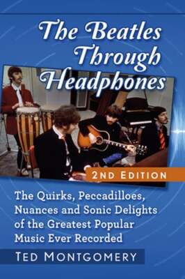 The Beatles Through Headphones: The Quirks, Peccadilloes, Nuances and Sonic