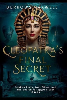 Cleopatra's Final Secret: Sunken Ports, Lost Cities, and the Search for Egypt's