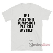 If I Miss This Jumpshot I  ll Kill Myself T-Shirt