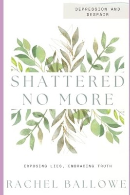 Shattered No More: Expose Lies, Embrace Truth - Depress -  NEW Rachel Ballowe 20