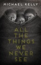 All the Things We Never See by Kelly, Michael