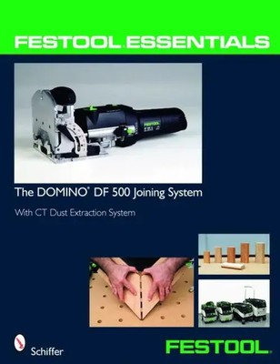 Festool(r) Essentials: The Domino Df 500 Joining System Schiffer Publishing Ltd