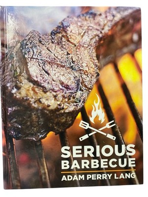 Serious Barbecue : Smoke, Char, Baste and Brush Your Way to Great Outdoor...