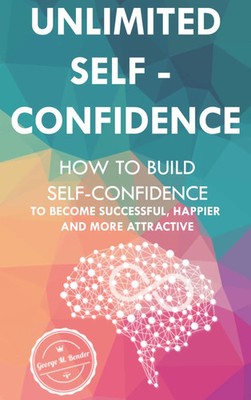 George M. Bender | Unlimited Self Confidence: How to build Self-Confidence to...