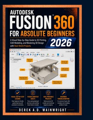 AUTODESK FUSION 360 FOR ABSOLUTE BEGINNERS 2026: A Visual Step-by-Step Guide...