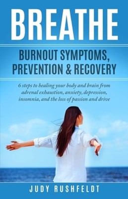 Breathe: Burnout Symptoms, Prevention & Recovery: 6 Steps to healing your body
