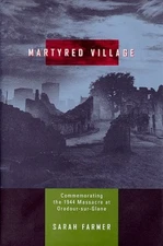 Martyred Village : Commemorating the 1944 Massacre at Oradour-Sur