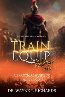 Equip Train and Release: Practical Guide to Deliverance - Richards, Dr. Wayn...