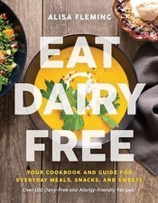 Eat Dairy Free: Your Essential Cookbook for Everyday Meals, Snacks, and Sweets,