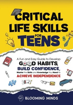 Critical Life Skills for Teens: A Fun and Easy Guide to Develop Good Habits,...