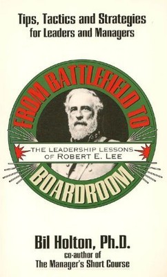 FROM BATTLEFIELD TO THE BOTTOM LINE : THE LEADERSHIP By Bil Holton **BRAND NEW**