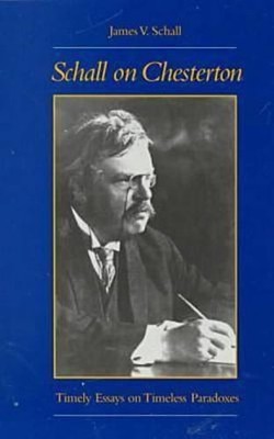 Schall on Chesterton: Timely Essays on Timeless Paradoxes by James V S J Schall
