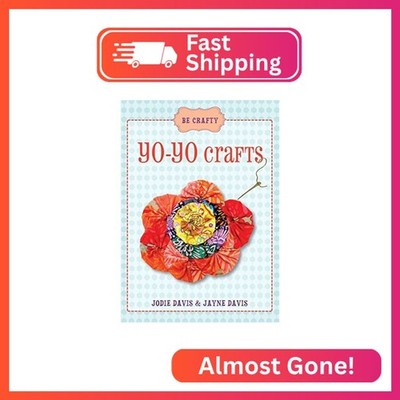 Be Crafty: Full-Color, Step-By-Step Instructions To Create Yo-Yo Fabric Circles
