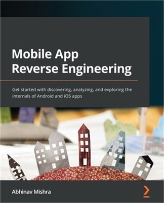 Mobile App Reverse Engineering: Get started with discovering, analyzing, and exp