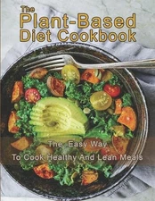 The Plant-Based Diet Cookbook: The Easy Way To Cook Healthy and Lean Meals by Da