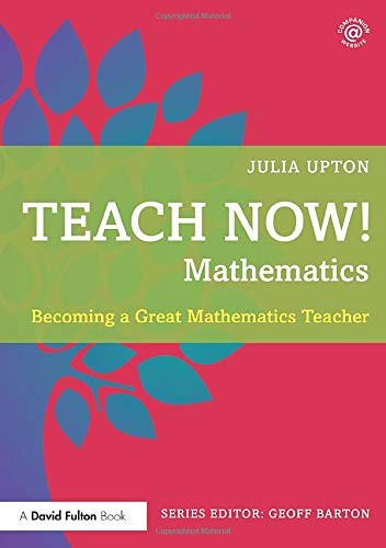 Teach Now! Mathematics: Becoming a Great Mathematics Teacher-Jul