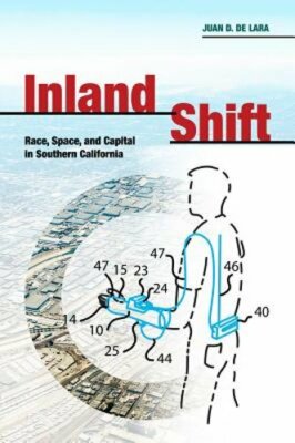 Inland Shift: Race, Space, and Capital in Southern California by Juan De Lara