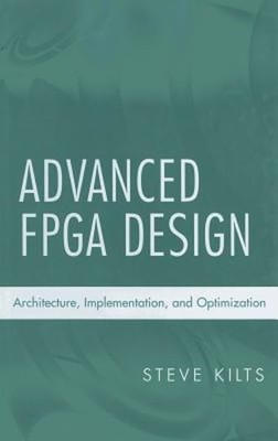 Advanced FPGA Design: Architecture, Implementation, and Optimization by Kilts