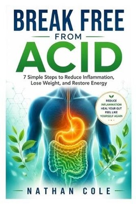 Break Free from Acid: 7 Simple Steps to Reduce Inflammation, Lose Weight, and Re