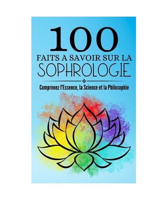 100 Faits a Savoir sur la Sophrologie: Comprenez l'Essence, la Science et la Phi