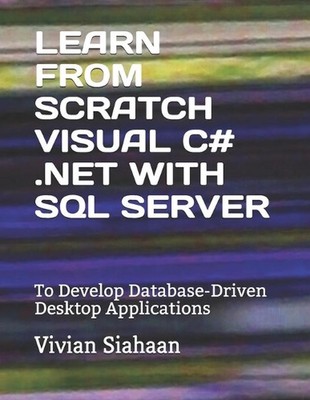 Learn from Scratch Visual C# .Net with SQL Server: To Develop Database-Driven De
