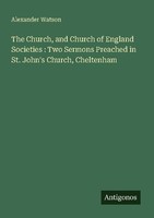 The Church, And Church Of England Societies : Two Sermons Preached In St. John's