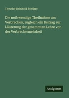 Theodor Reinhold SchüTze | Die Nothwendige Theilnahme Am Verbrechen, Zugleich...