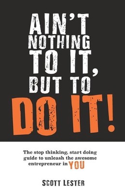 Ain't Nothin To It, But To Do It: The Stop Thinking, Start Doing Guide to Unleas